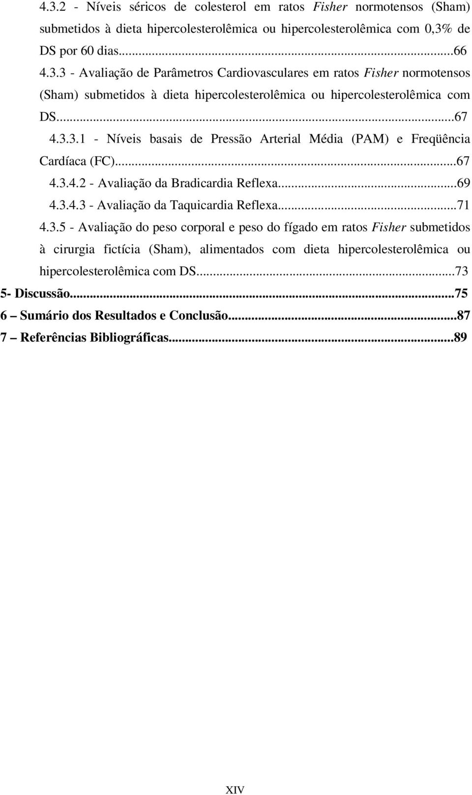 ..73 5- Discussão...75 6 Sumário dos Resultados e Conclusão...87 7 Referências Bibliográficas...89 XIV