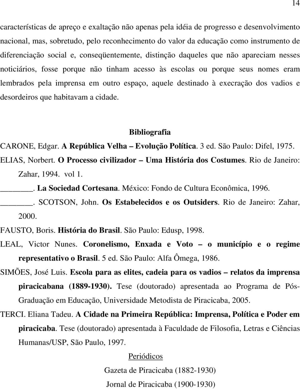 aquele destinado à execração dos vadios e desordeiros que habitavam a cidade. Bibliografia CARONE, Edgar. A República Velha Evolução Política. 3 ed. São Paulo: Difel, 1975. ELIAS, Norbert.