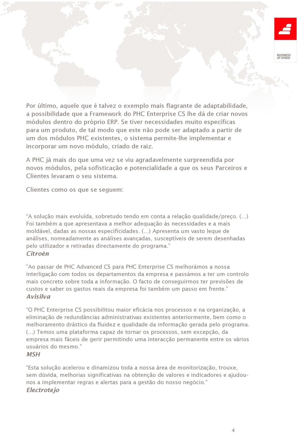 módulo, criado de raiz. A PHC já mais do que uma vez se viu agradavelmente surpreendida por novos módulos, pela sofisticação e potencialidade a que os seus Parceiros e Clientes levaram o seu sistema.