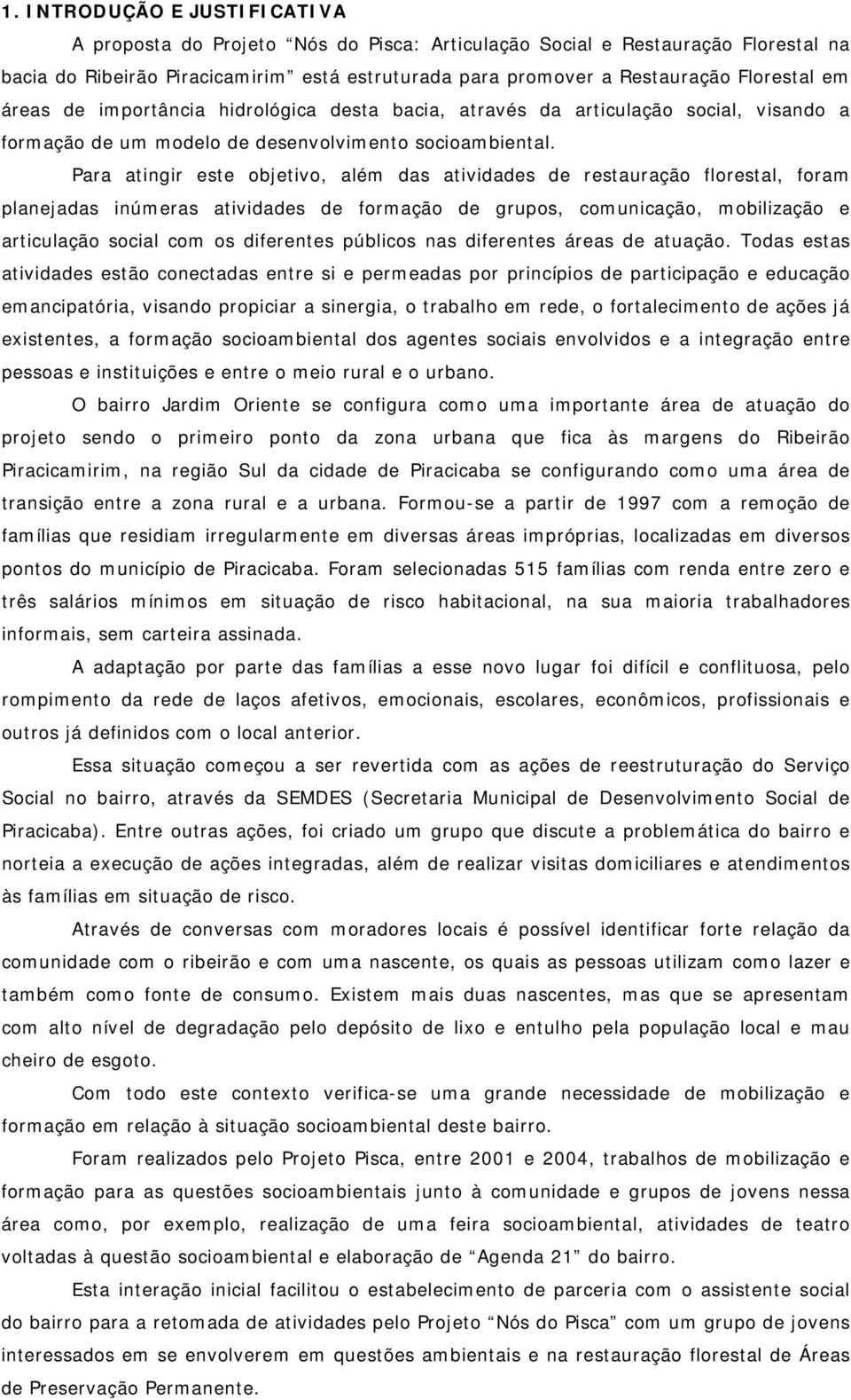 Para atingir este objetivo, além das atividades de restauração florestal, foram planejadas inúmeras atividades de formação de grupos, comunicação, mobilização e articulação social com os diferentes