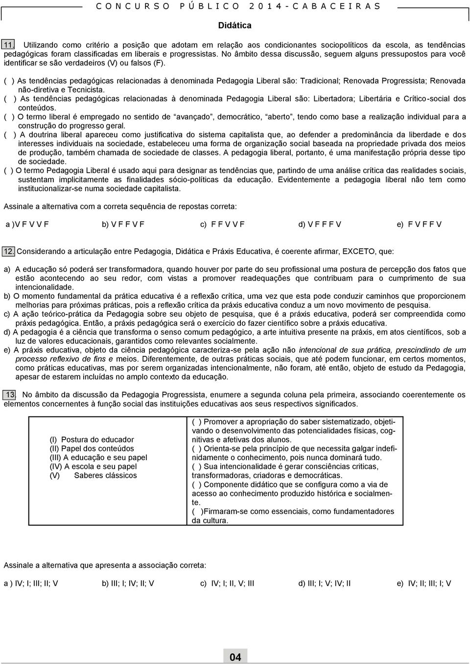 ( ) As tendências pedagógicas relacionadas à denominada Pedagogia Liberal são: Tradicional; Renovada Progressista; Renovada não-diretiva e Tecnicista.