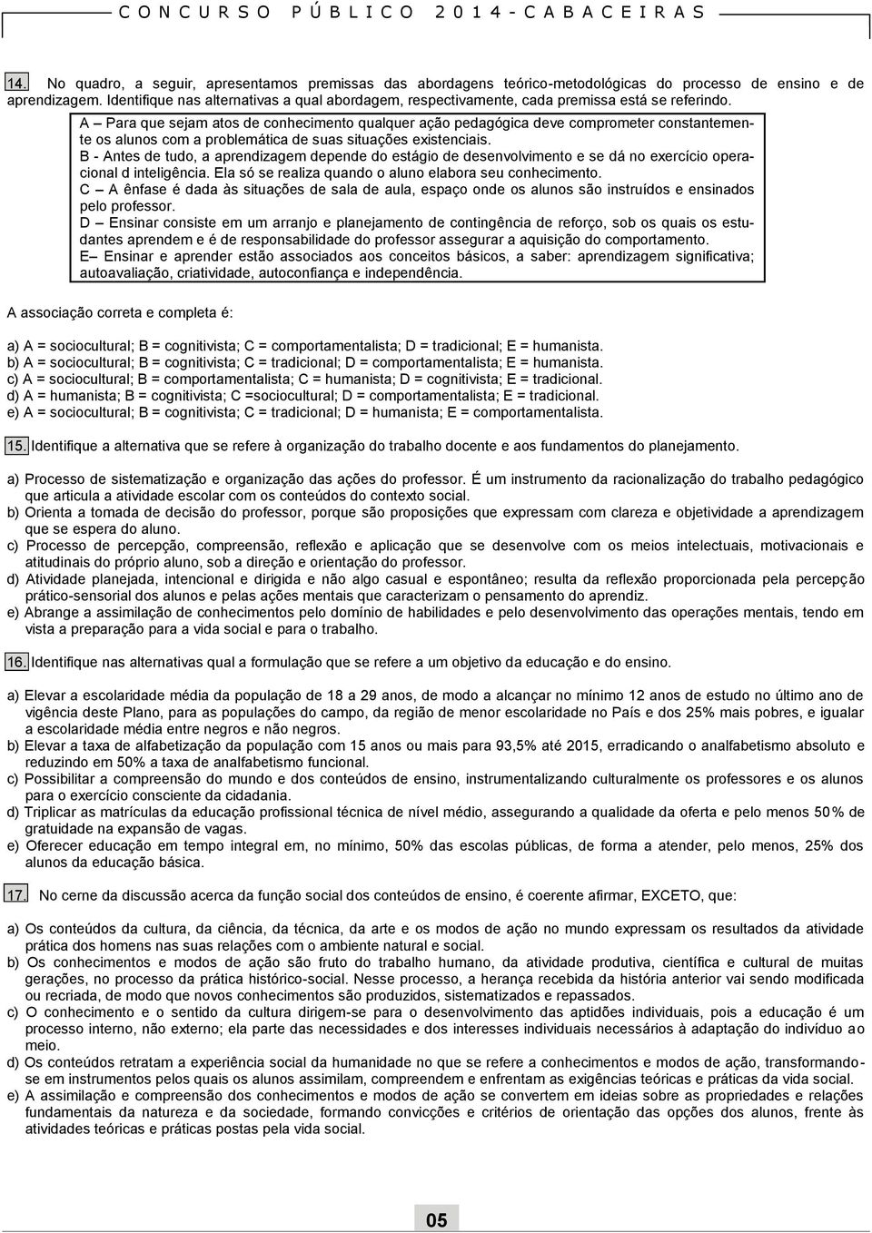 A Para que sejam atos de conhecimento qualquer ação pedagógica deve comprometer constantemente os alunos com a problemática de suas situações existenciais.