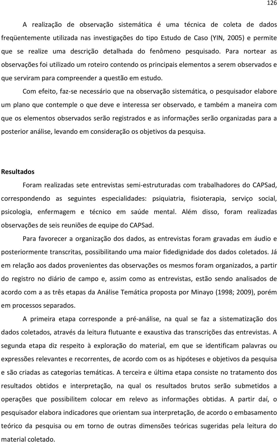 Com efeito, faz-se necessário que na observação sistemática, o pesquisador elabore um plano que contemple o que deve e interessa ser observado, e também a maneira com que os elementos observados