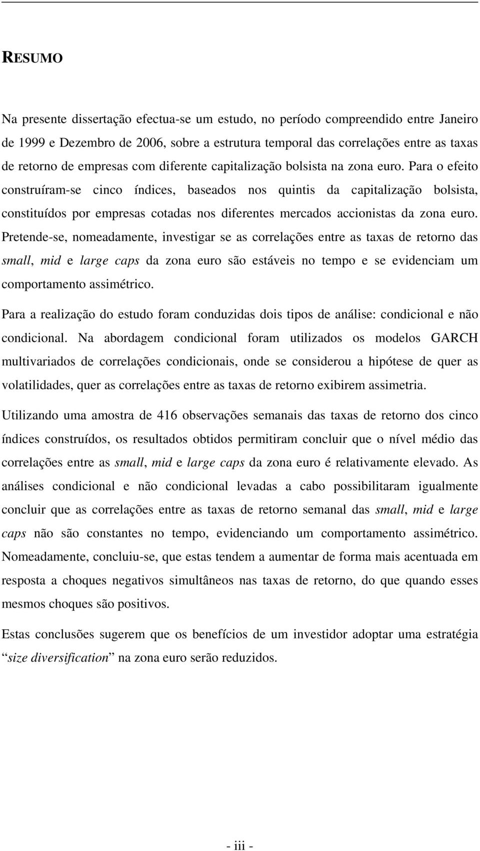 Para o efeito construíram-se cinco índices, baseados nos quintis da capitalização bolsista, constituídos por empresas cotadas nos diferentes mercados accionistas da zona euro.