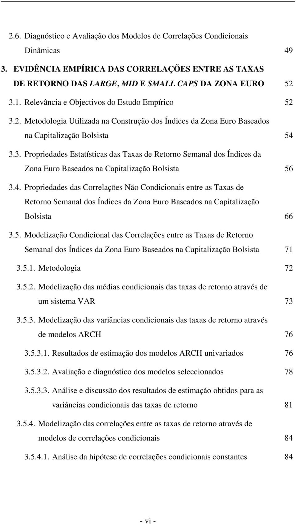 4. Propriedades das Correlações Não Condicionais entre as Taxas de Retorno Semanal dos Índices da Zona Euro Baseados na Capitalização Bolsista 66 3.5.