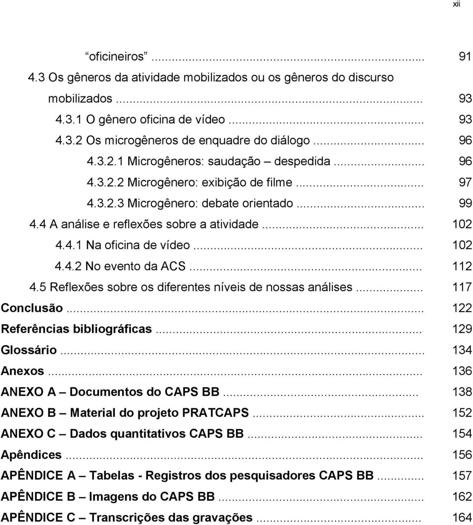 .. 112 4.5 Reflexões sobre os diferentes níveis de nossas análises... 117 Conclusão... 122 Referências bibliográficas... 129 Glossário... 134 Anexos... 136 ANEXO A Documentos do CAPS BB.