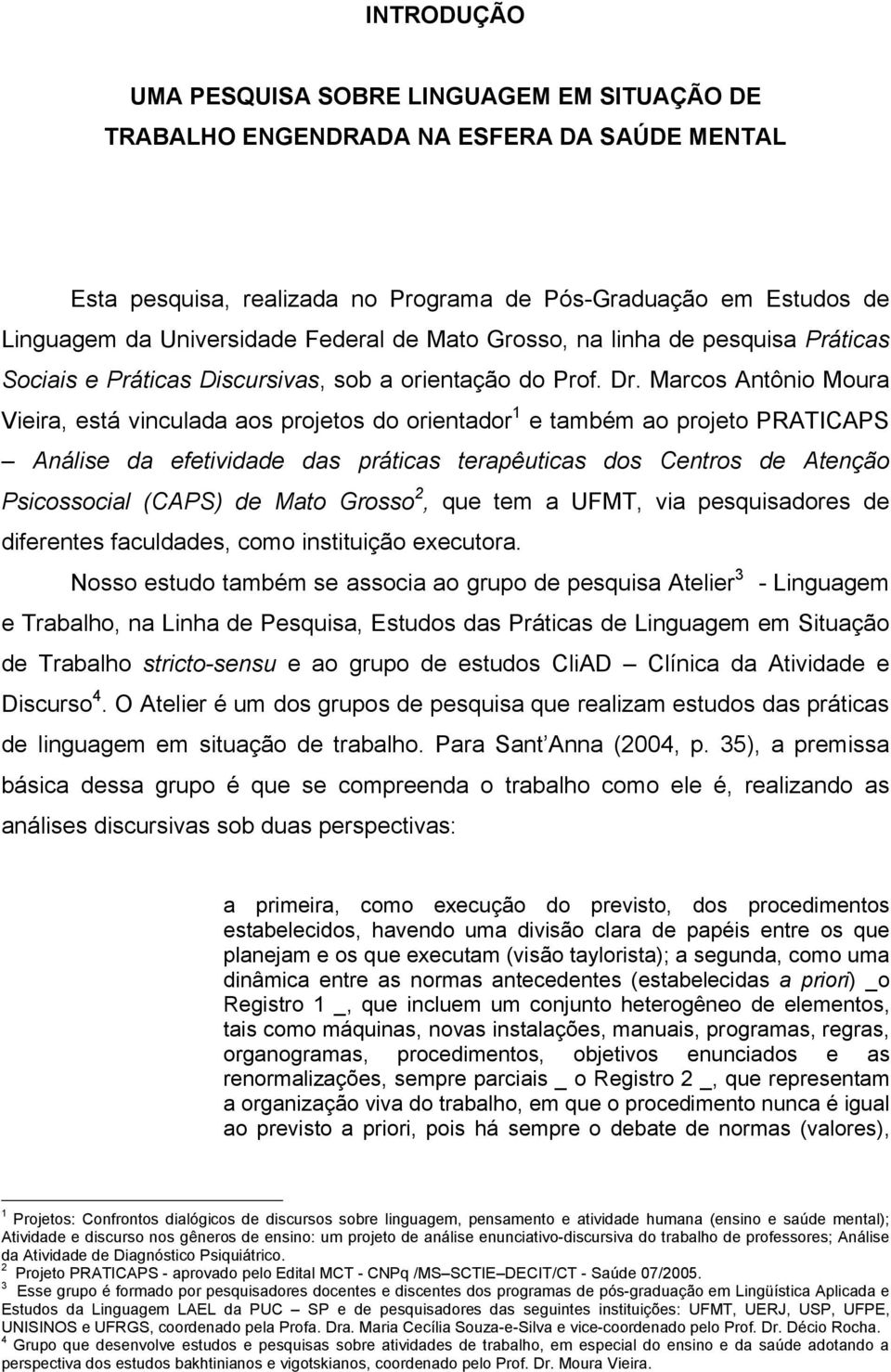 Marcos Antônio Moura Vieira, está vinculada aos projetos do orientador 1 e também ao projeto PRATICAPS Análise da efetividade das práticas terapêuticas dos Centros de Atenção Psicossocial (CAPS) de