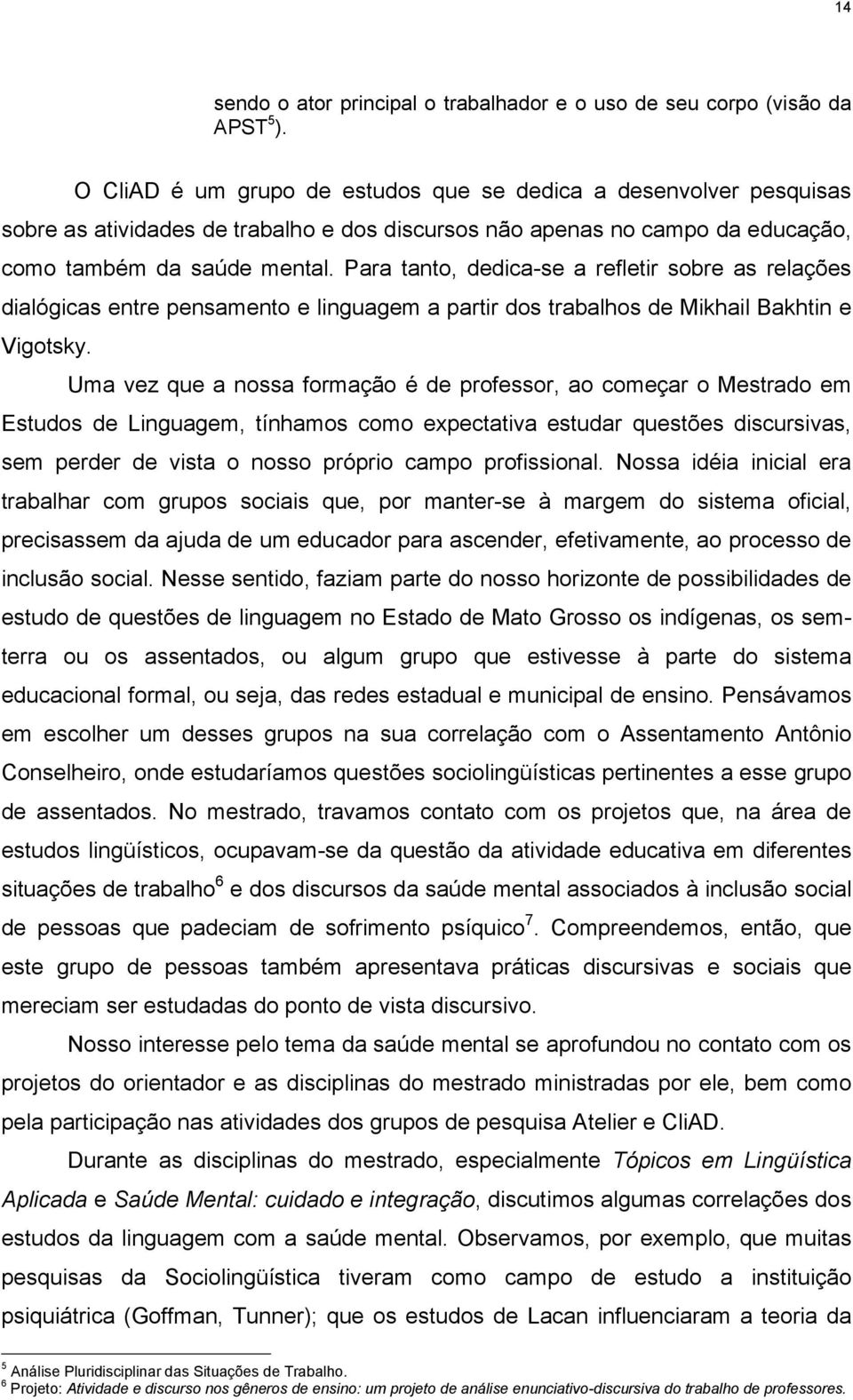 Para tanto, dedica-se a refletir sobre as relações dialógicas entre pensamento e linguagem a partir dos trabalhos de Mikhail Bakhtin e Vigotsky.