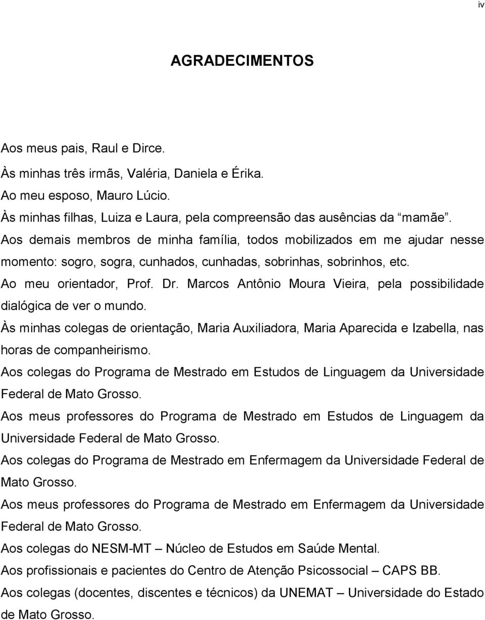 Marcos Antônio Moura Vieira, pela possibilidade dialógica de ver o mundo. Às minhas colegas de orientação, Maria Auxiliadora, Maria Aparecida e Izabella, nas horas de companheirismo.