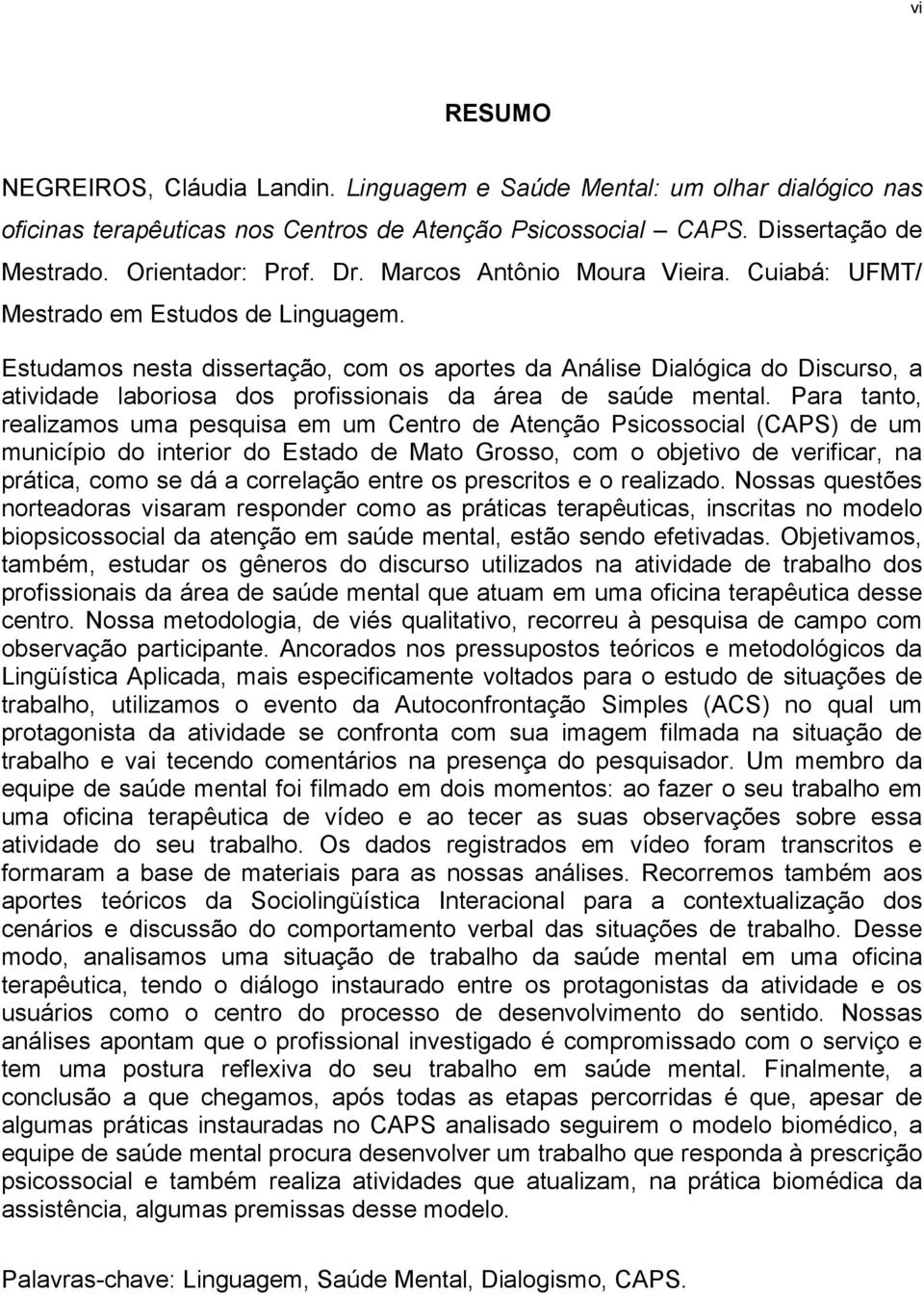 Estudamos nesta dissertação, com os aportes da Análise Dialógica do Discurso, a atividade laboriosa dos profissionais da área de saúde mental.