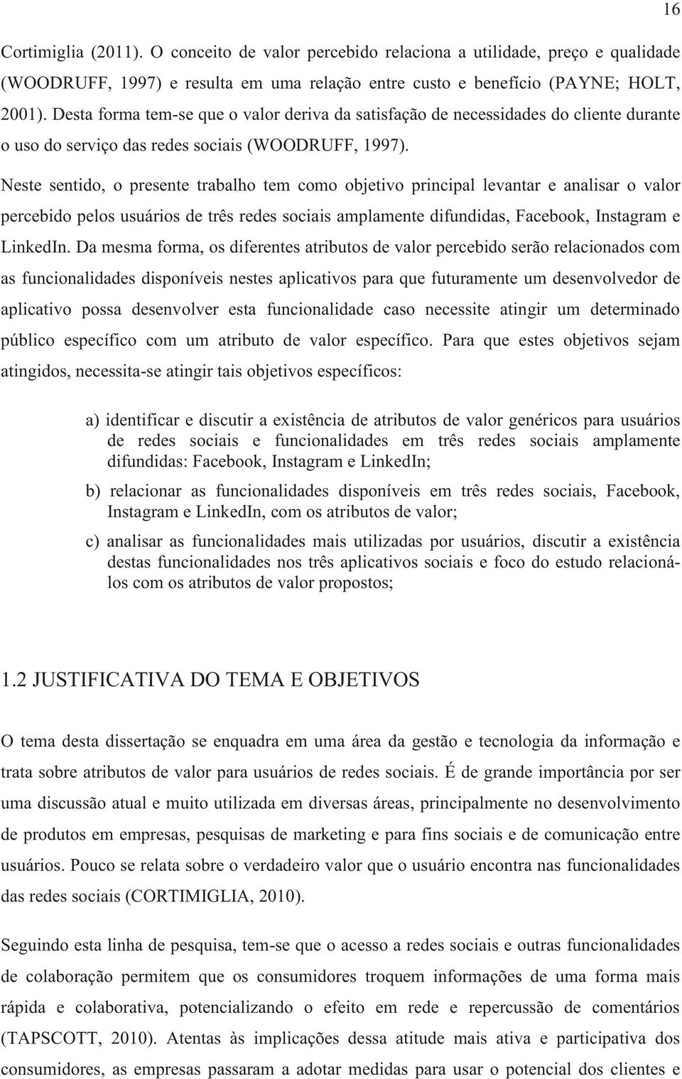 Neste sentido, o presente trabalho tem como objetivo principal levantar e analisar o valor percebido pelos usuários de três redes sociais amplamente difundidas, Facebook, Instagram e LinkedIn.