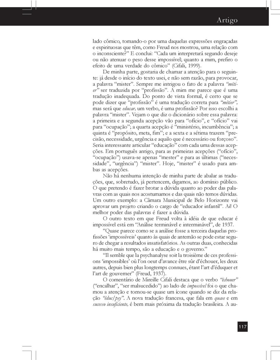 De minha parte, gostaria de chamar a atenção para o seguinte: já desde o início do texto usei, e não sem razão, para provocar, a palavra mister.