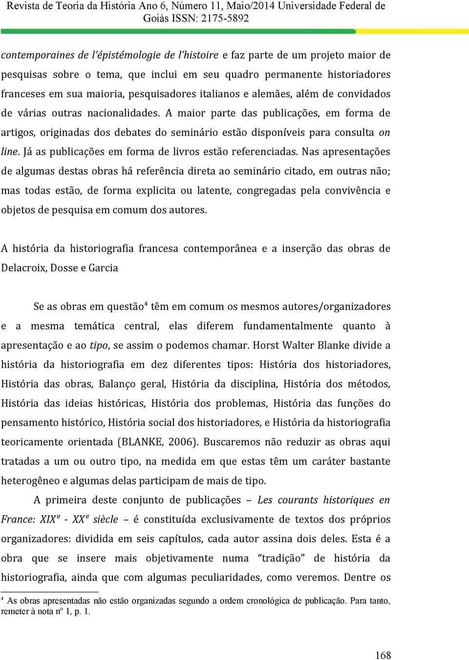 A maior parte das publicações, em forma de artigos, originadas dos debates do seminário estão disponíveis para consulta on line. Já as publicações em forma de livros estão referenciadas.