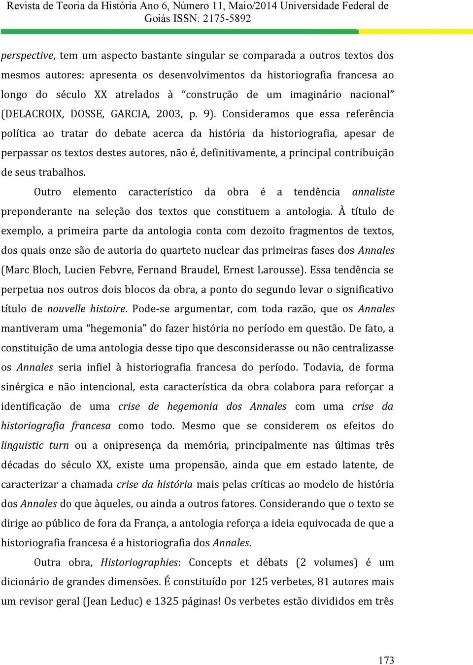 Consideramos que essa referência política ao tratar do debate acerca da história da historiografia, apesar de perpassar os textos destes autores, não é, definitivamente, a principal contribuição de