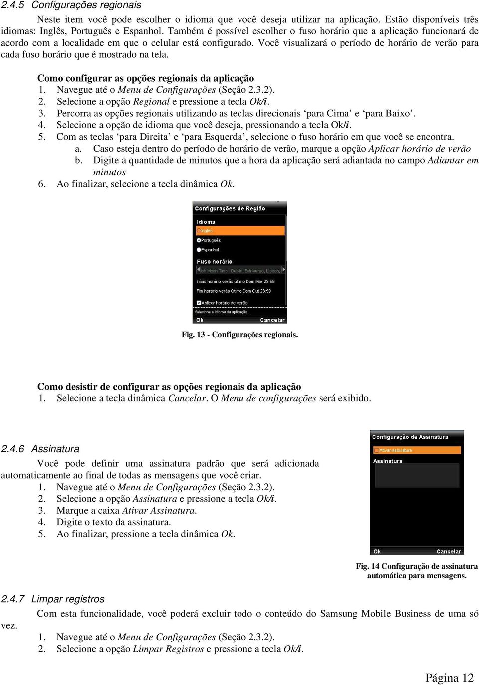 Você visualizará o período de horário de verão para cada fuso horário que é mostrado na tela. Como configurar as opções regionais da aplicação 1. Navegue até o Menu de Configurações (Seção 2.