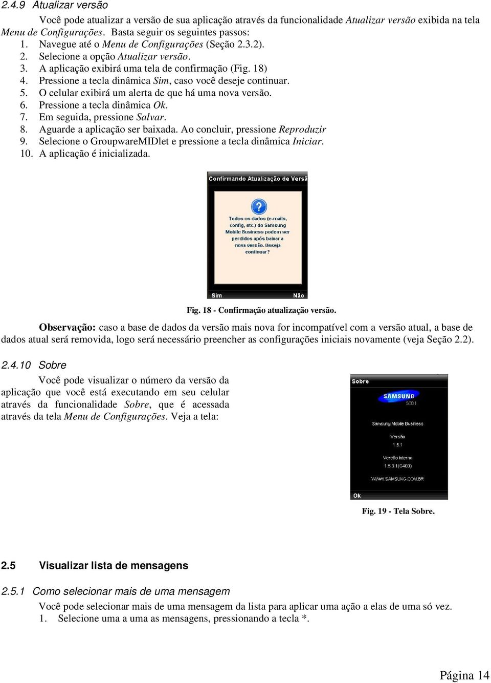 Pressione a tecla dinâmica Sim, caso você deseje continuar. 5. O celular exibirá um alerta de que há uma nova versão. 6. Pressione a tecla dinâmica Ok. 7. Em seguida, pressione Salvar. 8.