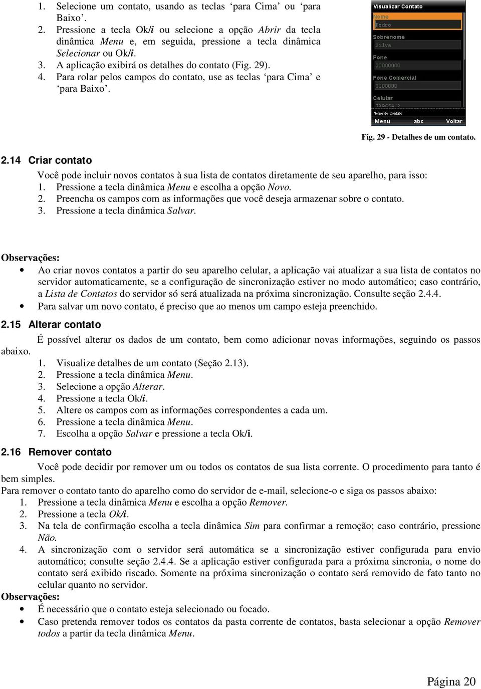 Para rolar pelos campos do contato, use as teclas para Cima e para Baixo. Fig. 29 - Detalhes de um contato. 2.14 Criar contato Você pode incluir novos contatos à sua lista de contatos diretamente de seu aparelho, para isso: 1.