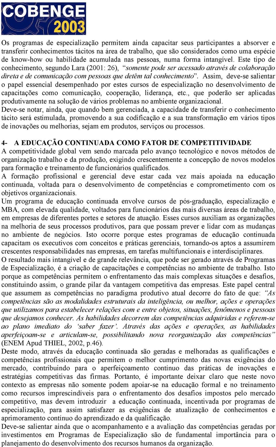 Este tipo de conhecimento, segundo Lara (2001: 26), somente pode ser acessado através de colaboração direta e de comunicação com pessoas que detêm tal conhecimento.