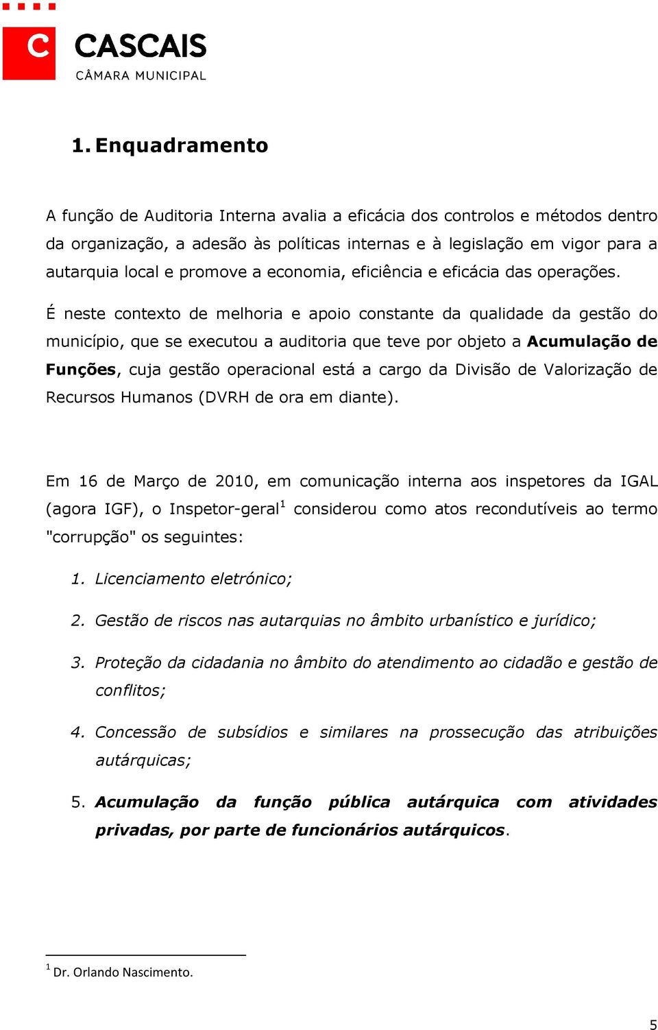 É neste contexto de melhoria e apoio constante da qualidade da gestão do município, que se executou a auditoria que teve por objeto a Acumulação de Funções, cuja gestão operacional está a cargo da