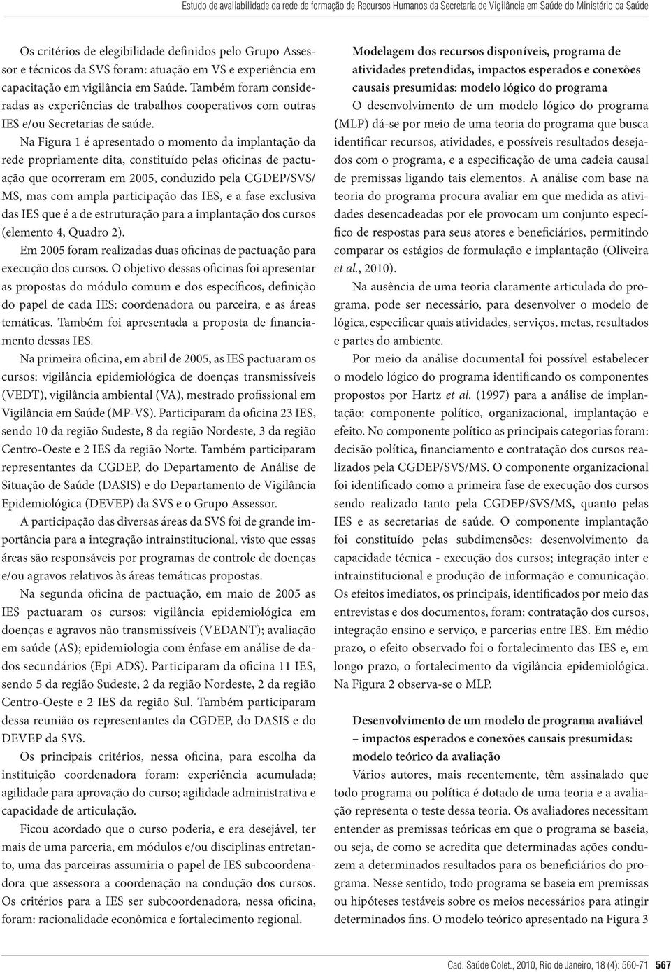 Na Figura 1 é apresentado o momento da implantação da rede propriamente dita, constituído pelas oficinas de pactuação que ocorreram em 2005, conduzido pela CGDEP/SVS/ MS, mas com ampla participação