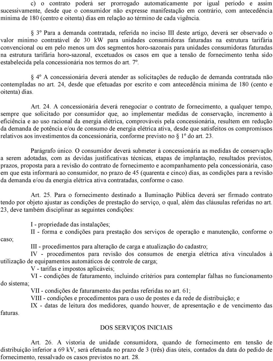 3º Para a demanda contratada, referida no inciso III deste artigo, deverá ser observado o valor mínimo contratável de 30 kw para unidades consumidoras faturadas na estrutura tarifária convencional ou