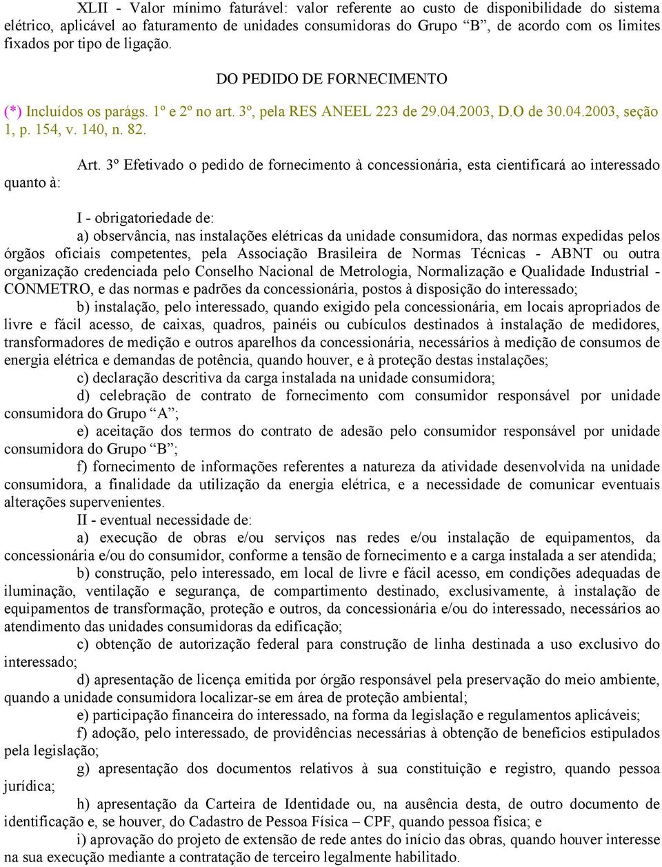 3º Efetivado o pedido de fornecimento à concessionária, esta cientificará ao interessado I - obrigatoriedade de: a) observância, nas instalações elétricas da unidade consumidora, das normas expedidas