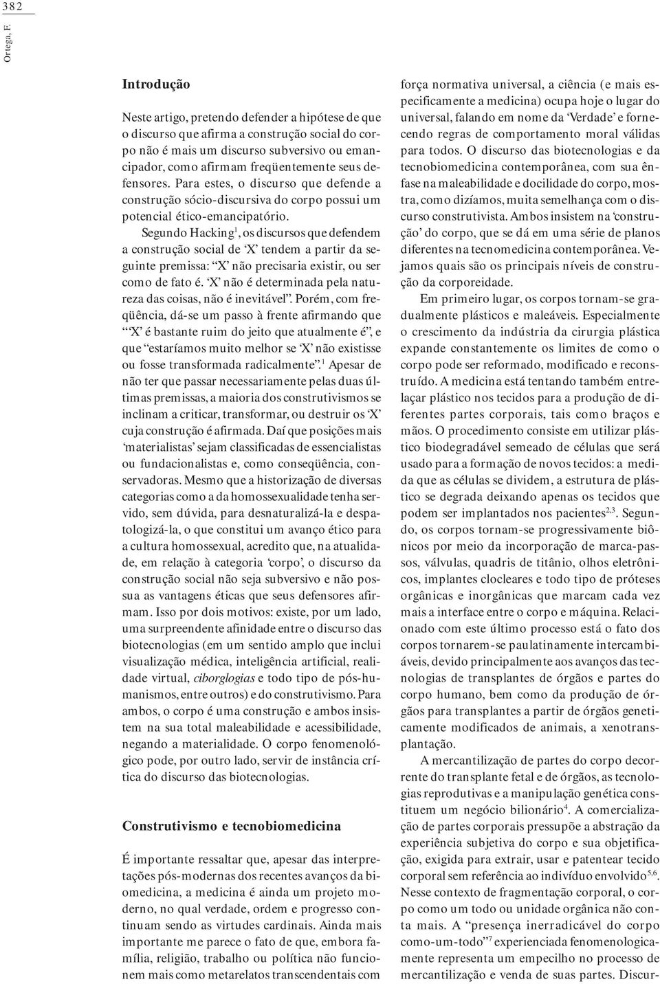 defensores. Para estes, o discurso que defende a construção sócio-discursiva do corpo possui um potencial ético-emancipatório.