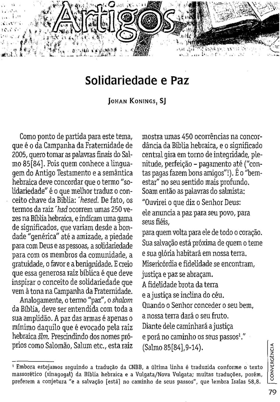 De fato, os termos da raiz' hsd ocorrem umas 250 vezes na Bíblia hebraica, e indicam uma gama de significados, que variam desde a bondade "genérica" até a amizade, a piedade para com Deus e as