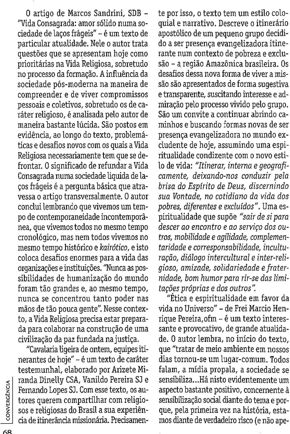 A influência da sociedade pós-moderna na maneira de compreender e de viver compromissos pessoais e coletivos, sobretudo os de caráter religioso, é analisada pelo autor de maneira bastante lúcida.