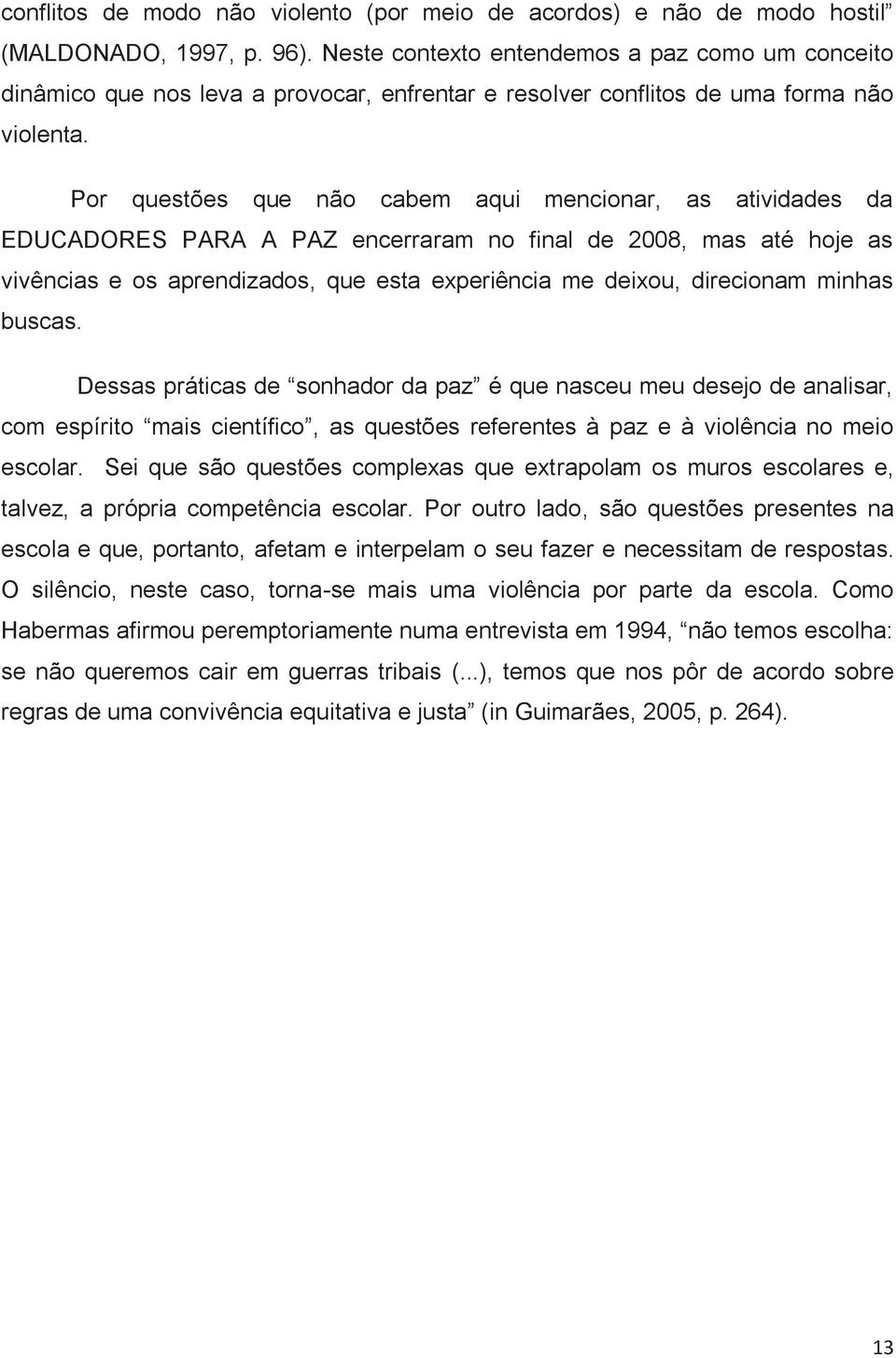 Por questões que não cabem aqui mencionar, as atividades da EDUCADORES PARA A PAZ encerraram no final de 2008, mas até hoje as vivências e os aprendizados, que esta experiência me deixou, direcionam