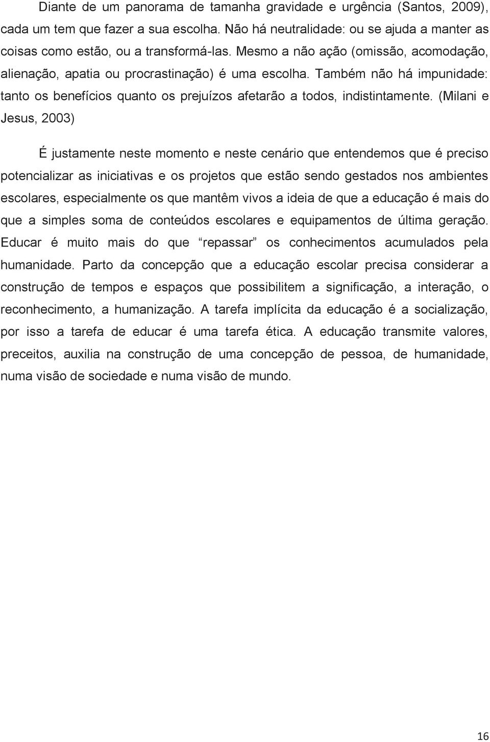 (Milani e Jesus, 2003) É justamente neste momento e neste cenário que entendemos que é preciso potencializar as iniciativas e os projetos que estão sendo gestados nos ambientes escolares,