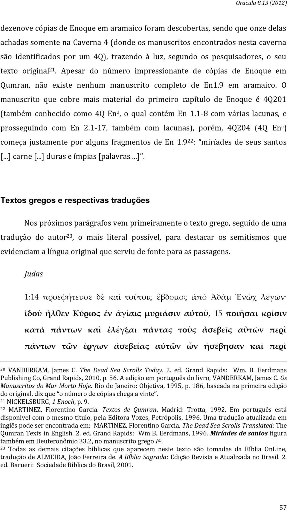 O manuscrito que cobre mais material do primeiro capítulo de Enoque é 4Q201 (também conhecido como 4Q En a, o qual contém En 1.1-8 com várias lacunas, e prosseguindo com En 2.