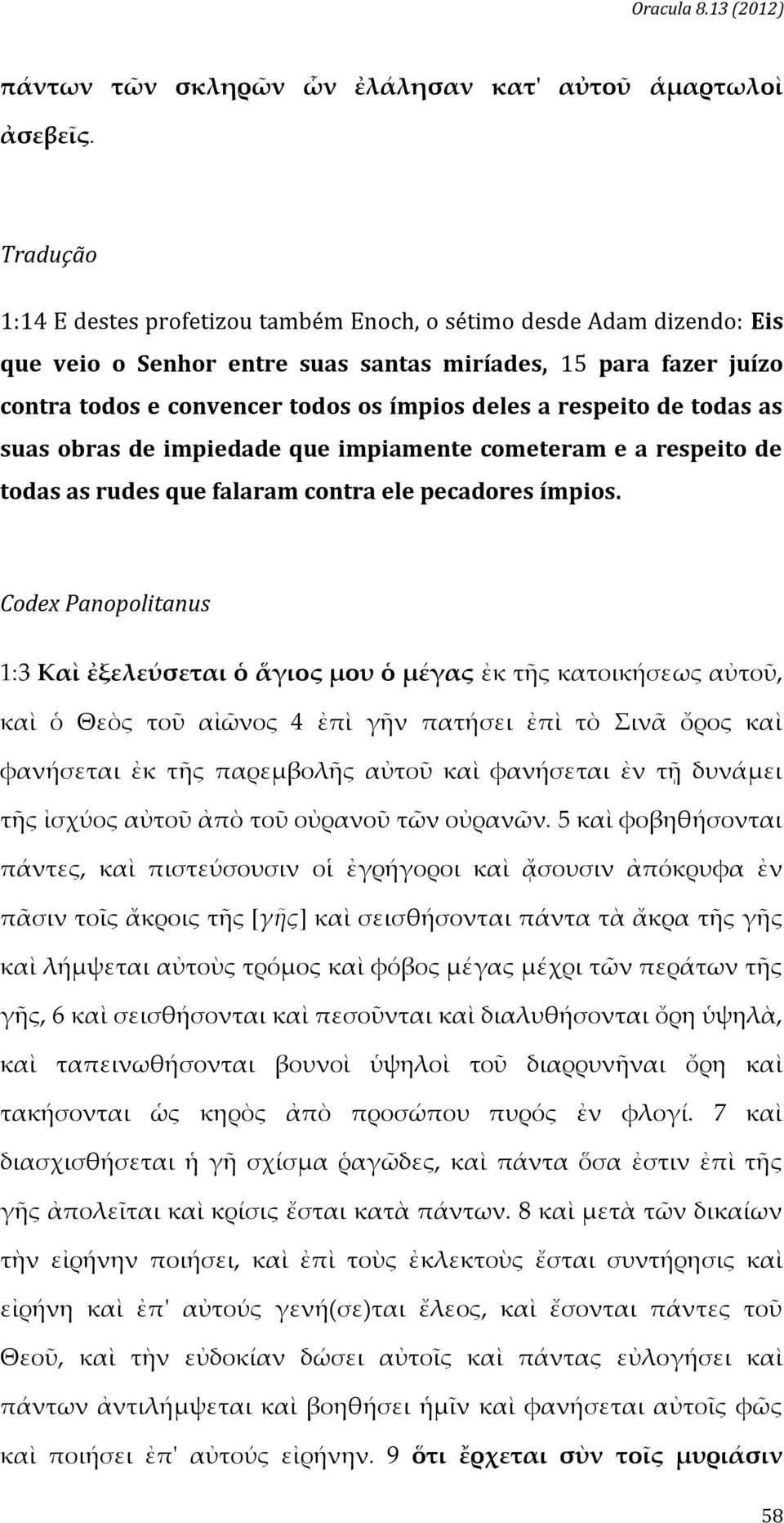 respeito de todas as suas obras de impiedade que impiamente cometeram e a respeito de todas as rudes que falaram contra ele pecadores ímpios.