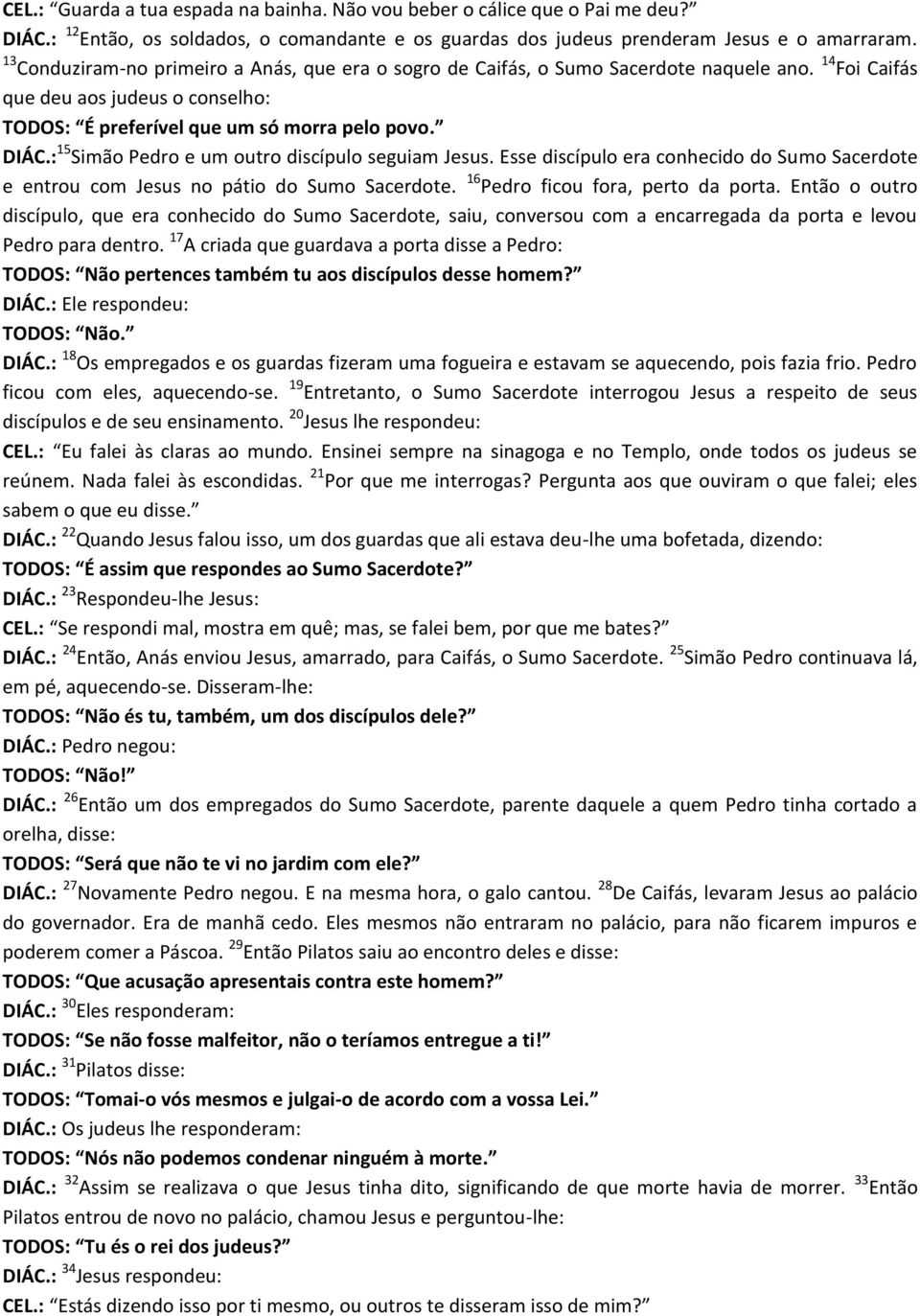 : 15 Simão Pedro e um outro discípulo seguiam Jesus. Esse discípulo era conhecido do Sumo Sacerdote e entrou com Jesus no pátio do Sumo Sacerdote. 16 Pedro ficou fora, perto da porta.