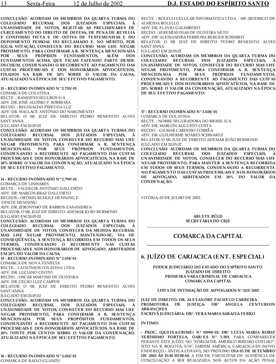 ESTADO DO ESPÍRITO SANTO UNANIMIDADE DE VOTOS, REJEITAR AS PRELIMINARES DE CERCEAMENTO DO DIREITO DE DEFESA, DE PENA DE REVELIA E CONFISSÃO FICTA E DE OITIVA DE TESTEMUNHAS E DO DEPOIMENTO PESSOAL DO