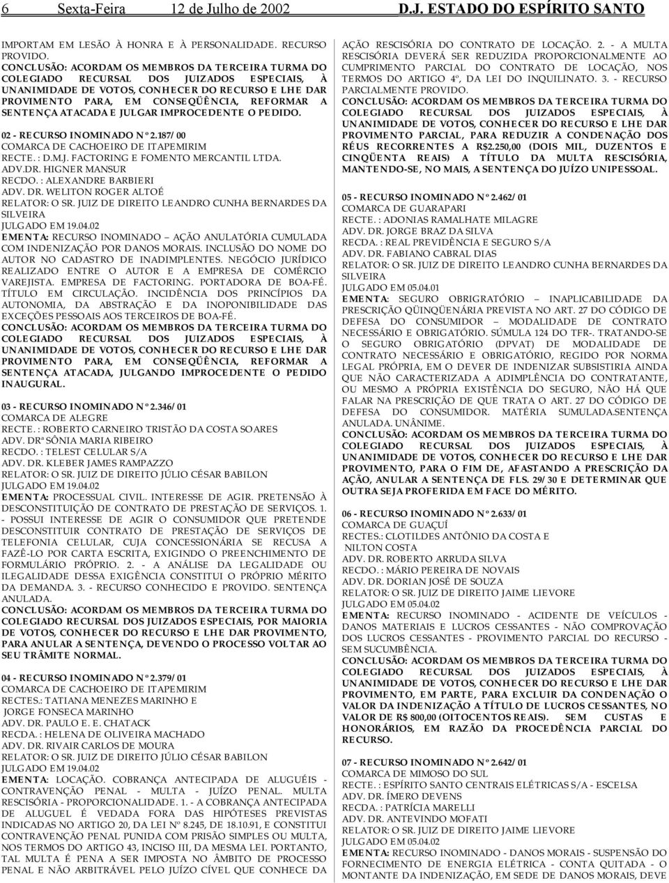 02 - RECURSO INOMINADO Nº 2.187/00 COMARCA DE CACHOEIRO DE ITAPEMIRIM RECTE. : D.M.J. FACTORING E FOMENTO MERCANTIL LTDA. ADV.DR. HIGNER MANSUR RECDO. : ALEXANDRE BARBIERI ADV. DR.