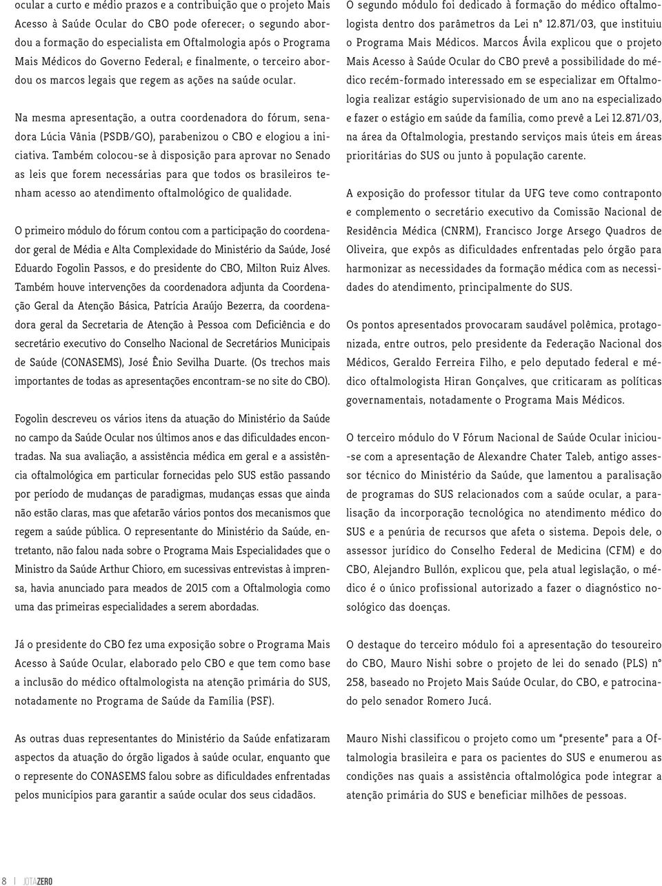 Na mesma apresentação, a outra coordenadora do fórum, senadora Lúcia Vânia (PSDB/GO), parabenizou o CBO e elogiou a iniciativa.