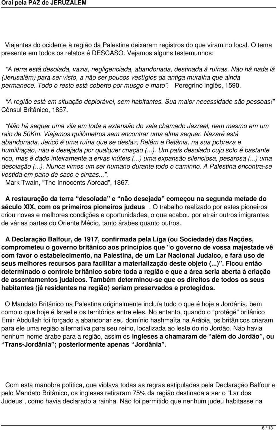 Não há nada lá (Jerusalém) para ser visto, a não ser poucos vestígios da antiga muralha que ainda permanece. Todo o resto está coberto por musgo e mato. Peregrino inglês, 1590.