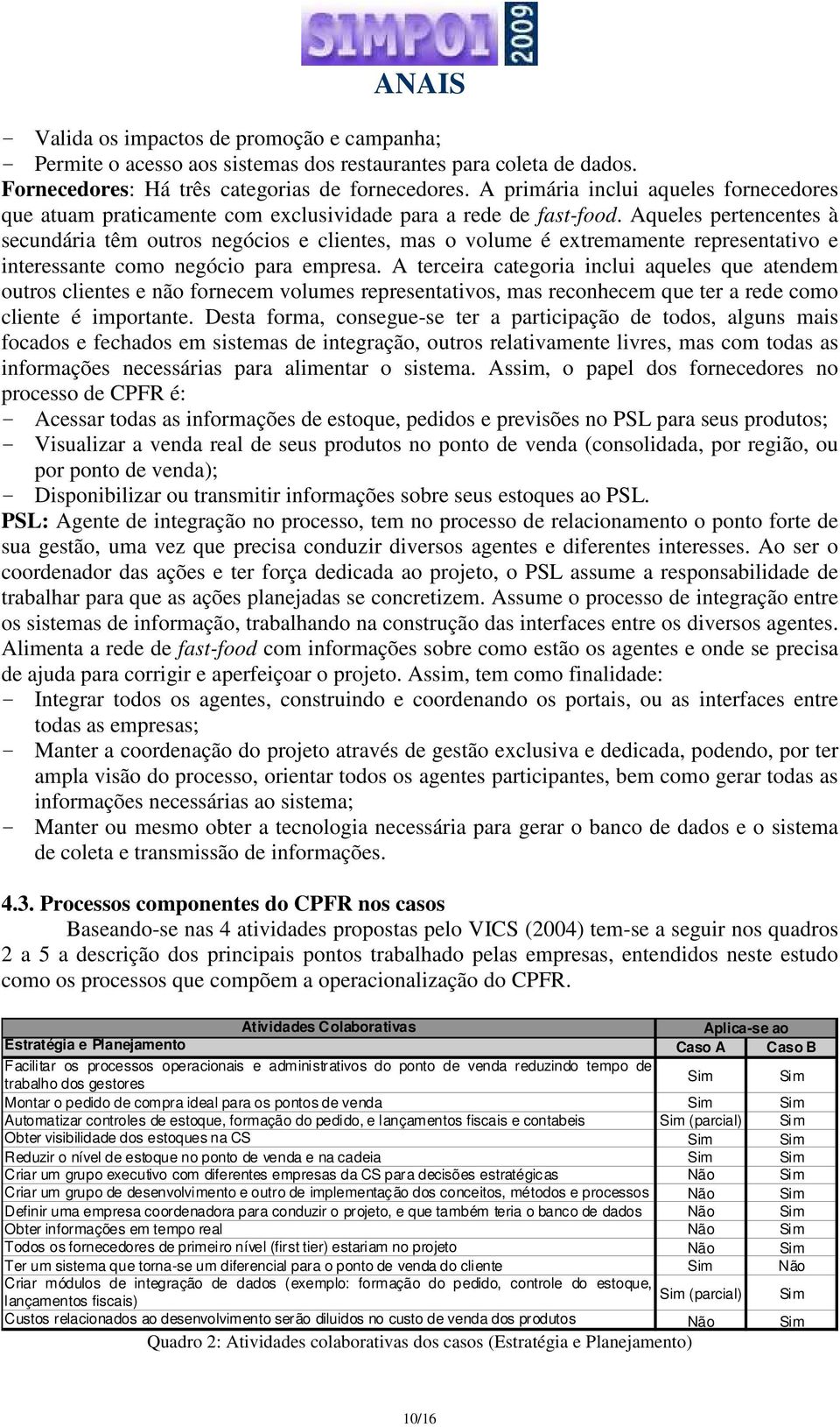 Aqueles pertencentes à secundária têm outros negócios e clientes, mas o volume é extremamente representativo e interessante como negócio para empresa.