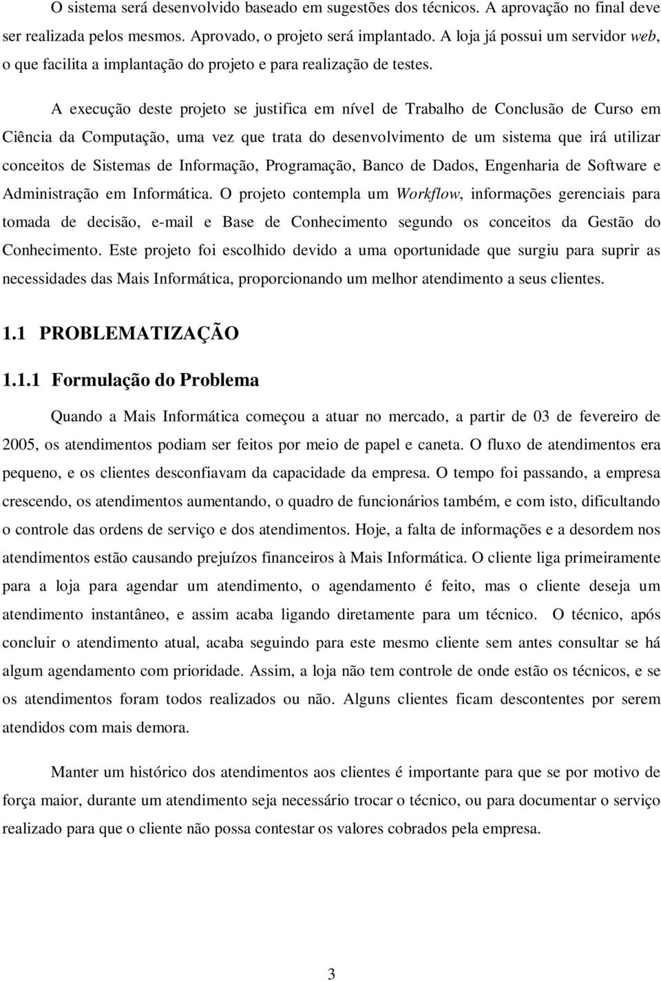 A execução deste projeto se justifica em nível de Trabalho de Conclusão de Curso em Ciência da Computação, uma vez que trata do desenvolvimento de um sistema que irá utilizar conceitos de Sistemas de