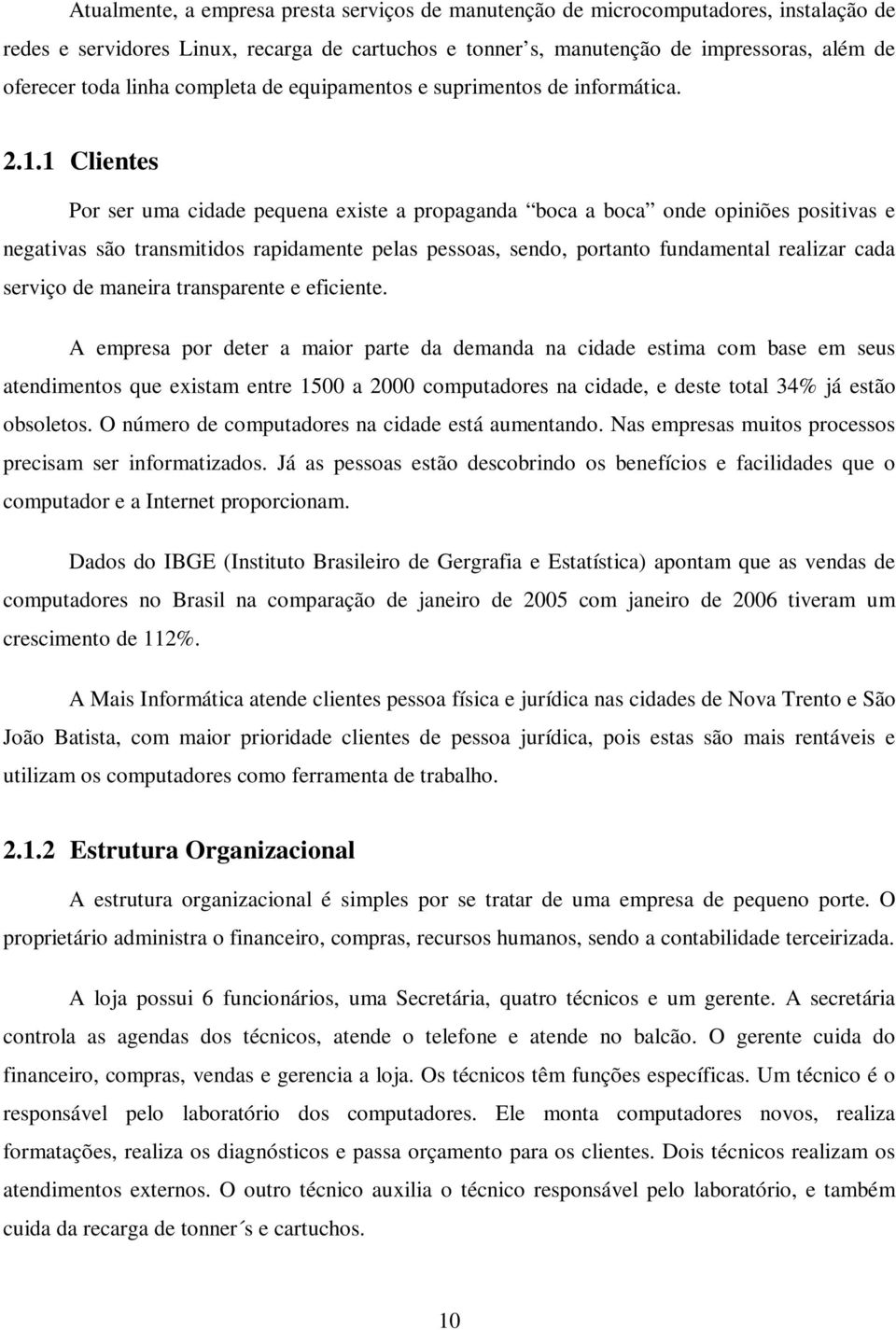 1 Clientes Por ser uma cidade pequena existe a propaganda boca a boca onde opiniões positivas e negativas são transmitidos rapidamente pelas pessoas, sendo, portanto fundamental realizar cada serviço