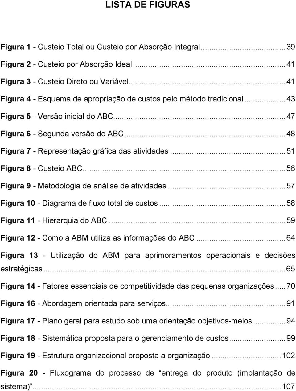 ..51 Figura 8 - Custeio ABC...56 Figura 9 - Metodologia de análise de atividades...57 Figura 10 - Diagrama de fluxo total de custos...58 Figura 11 - Hierarquia do ABC.