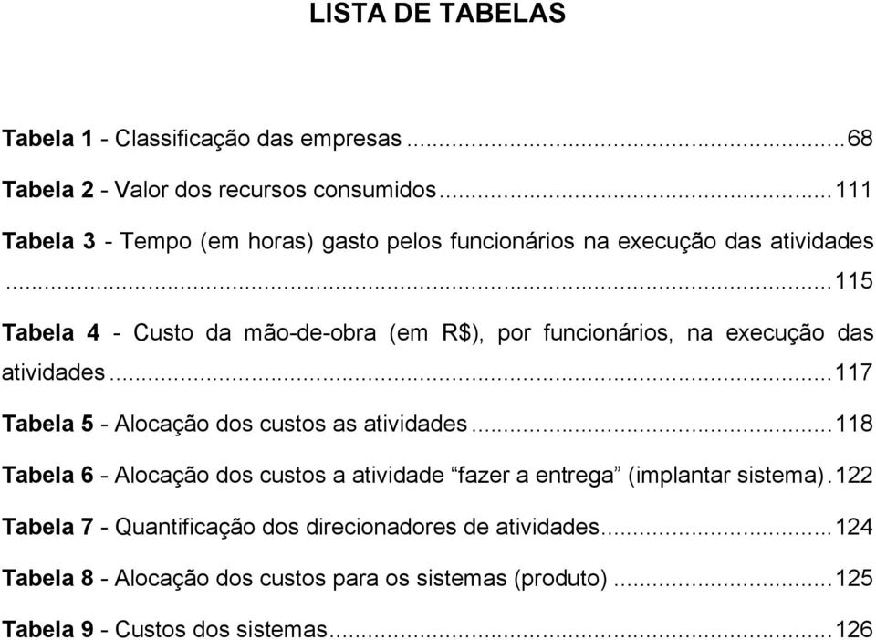 ..115 Tabela 4 - Custo da mão-de-obra (em R$), por funcionários, na execução das atividades...117 Tabela 5 - Alocação dos custos as atividades.