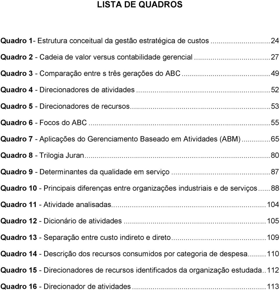 ..65 Quadro 8 - Trilogia Juran...80 Quadro 9 - Determinantes da qualidade em serviço...87 Quadro 10 - Principais diferenças entre organizações industriais e de serviços.