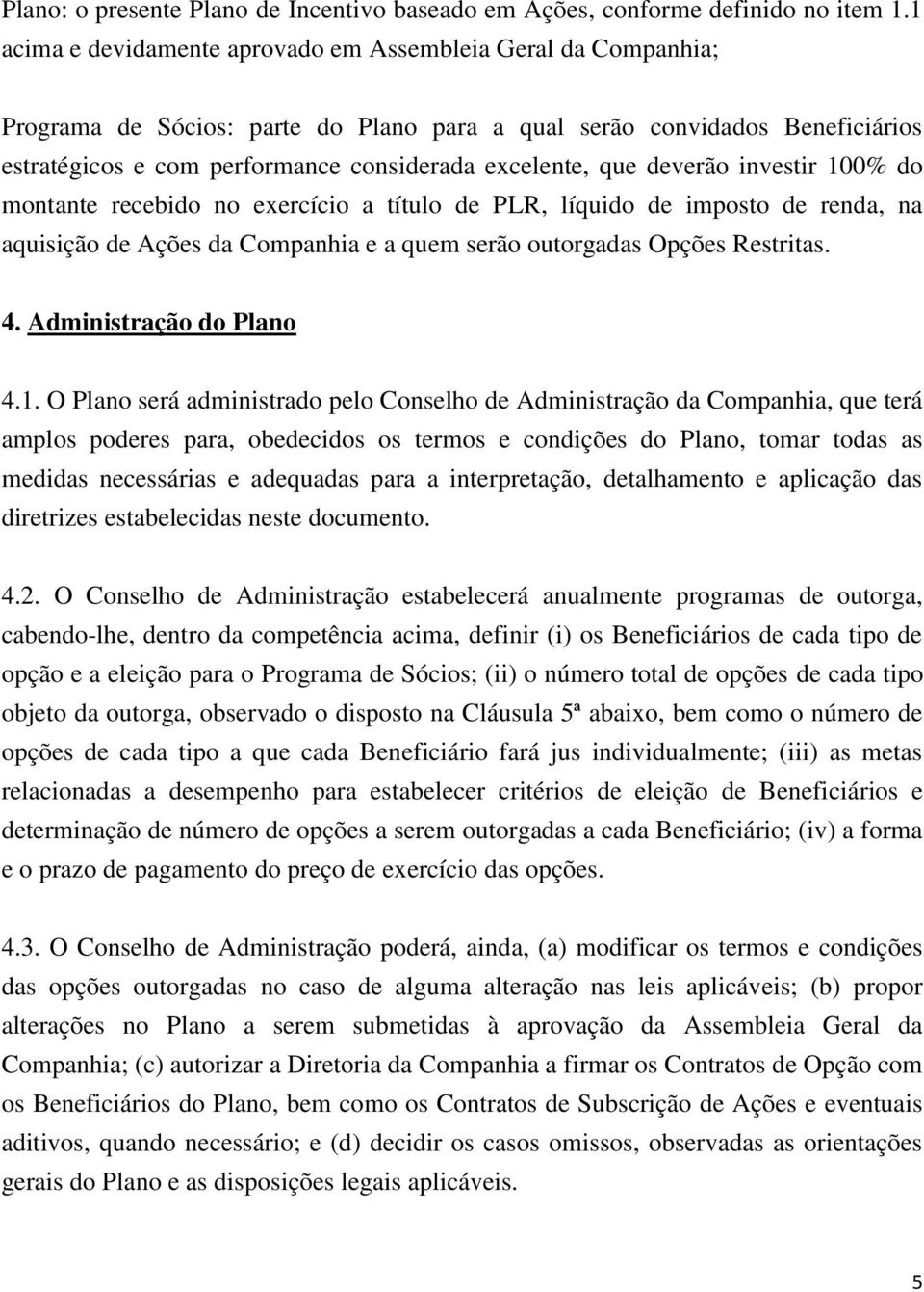 que deverão investir 100% do montante recebido no exercício a título de PLR, líquido de imposto de renda, na aquisição de Ações da Companhia e a quem serão outorgadas Opções Restritas. 4.