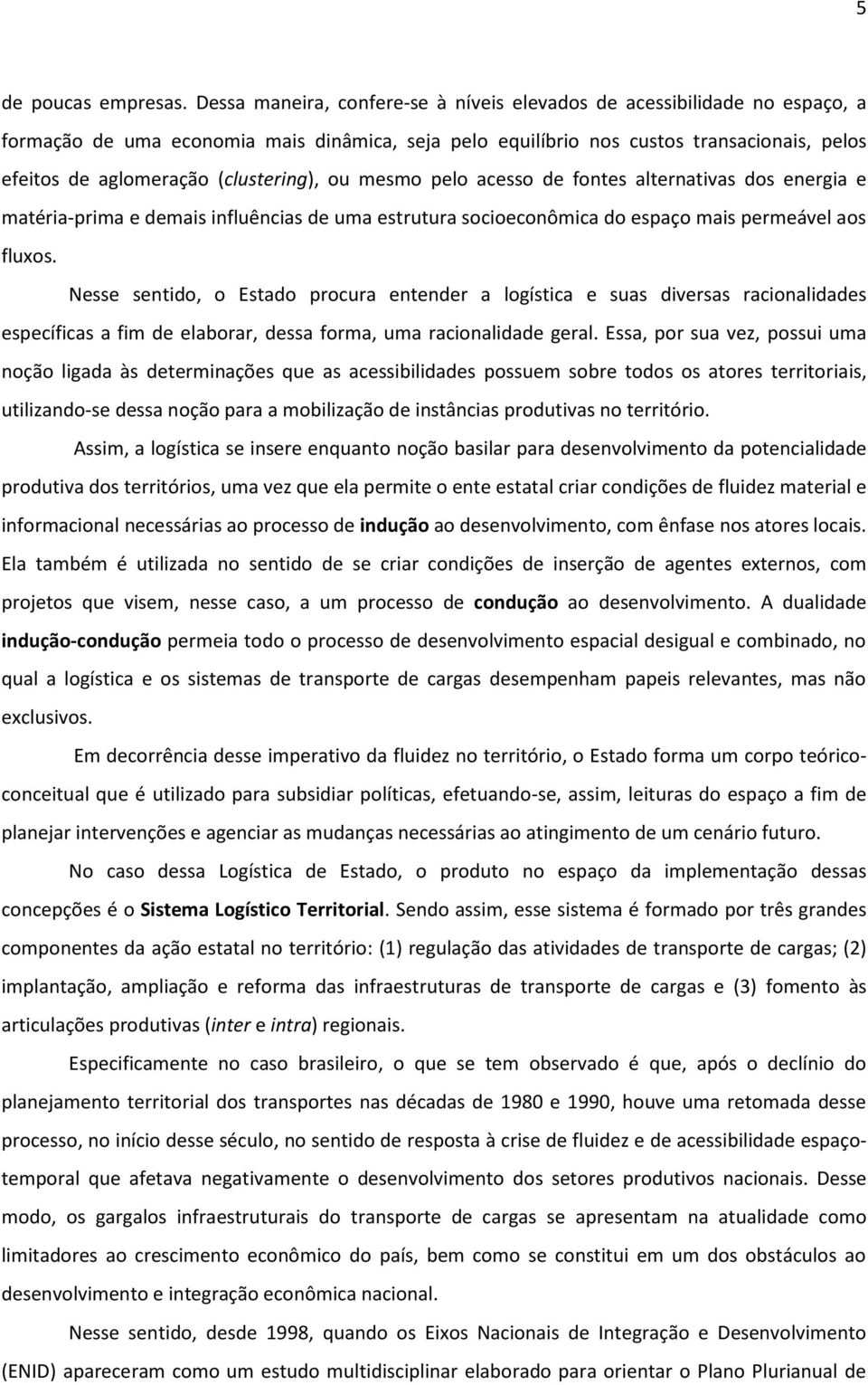 (clustering), ou mesmo pelo acesso de fontes alternativas dos energia e matéria-prima e demais influências de uma estrutura socioeconômica do espaço mais permeável aos fluxos.