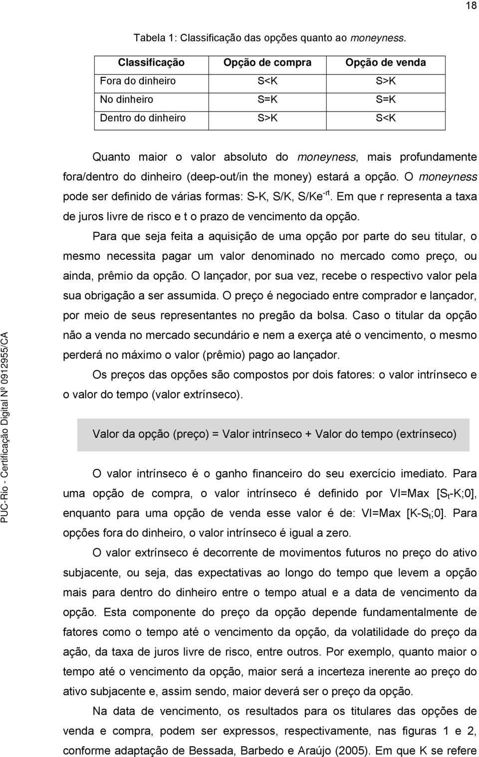 (deep-ou/in he money) esará a opção. O moneyness pode ser definido de várias formas: S-K, S/K, S/Ke -r. Em que r represena a axa de juros livre de risco e o prazo de vencimeno da opção.