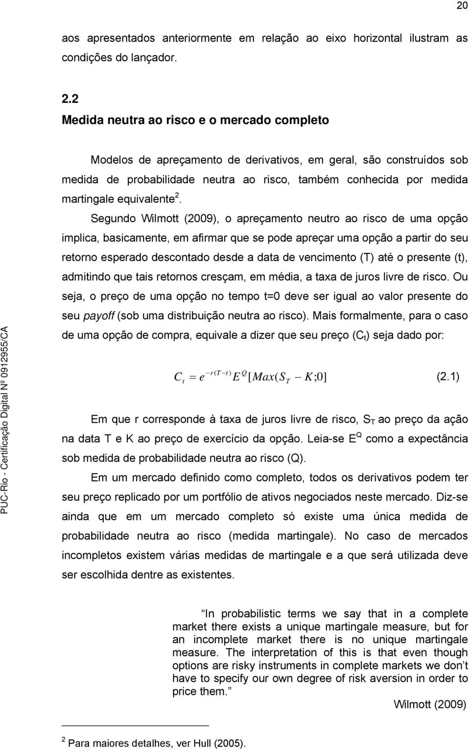 Segundo Wilmo (2009), o apreçameno neuro ao risco de uma opção implica, basicamene, em afirmar que se pode apreçar uma opção a parir do seu reorno esperado desconado desde a daa de vencimeno (T) aé o