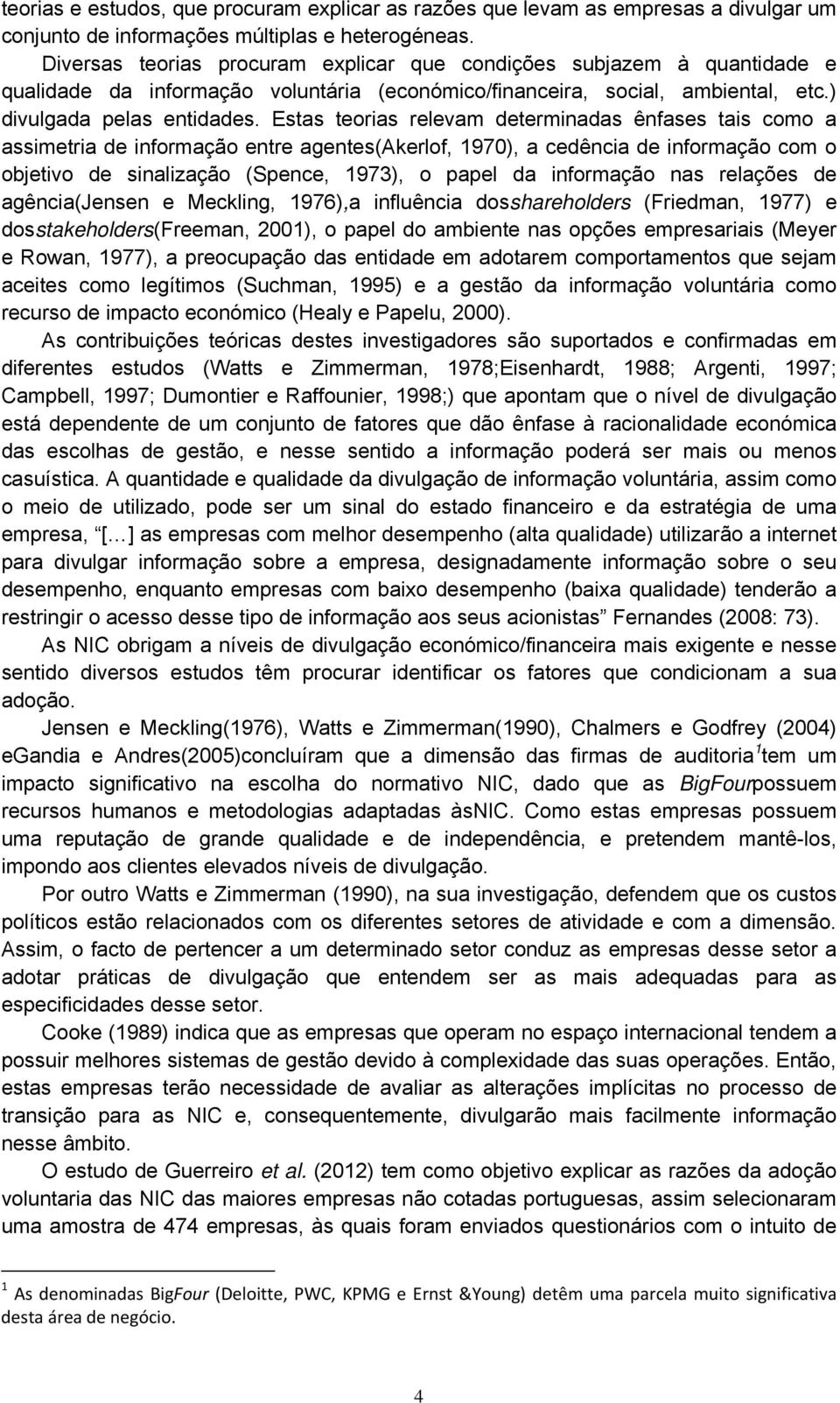 Estas teorias relevam determinadas ênfases tais como a assimetria de informação entre agentes(akerlof, 1970), a cedência de informação com o objetivo de sinalização (Spence, 1973), o papel da