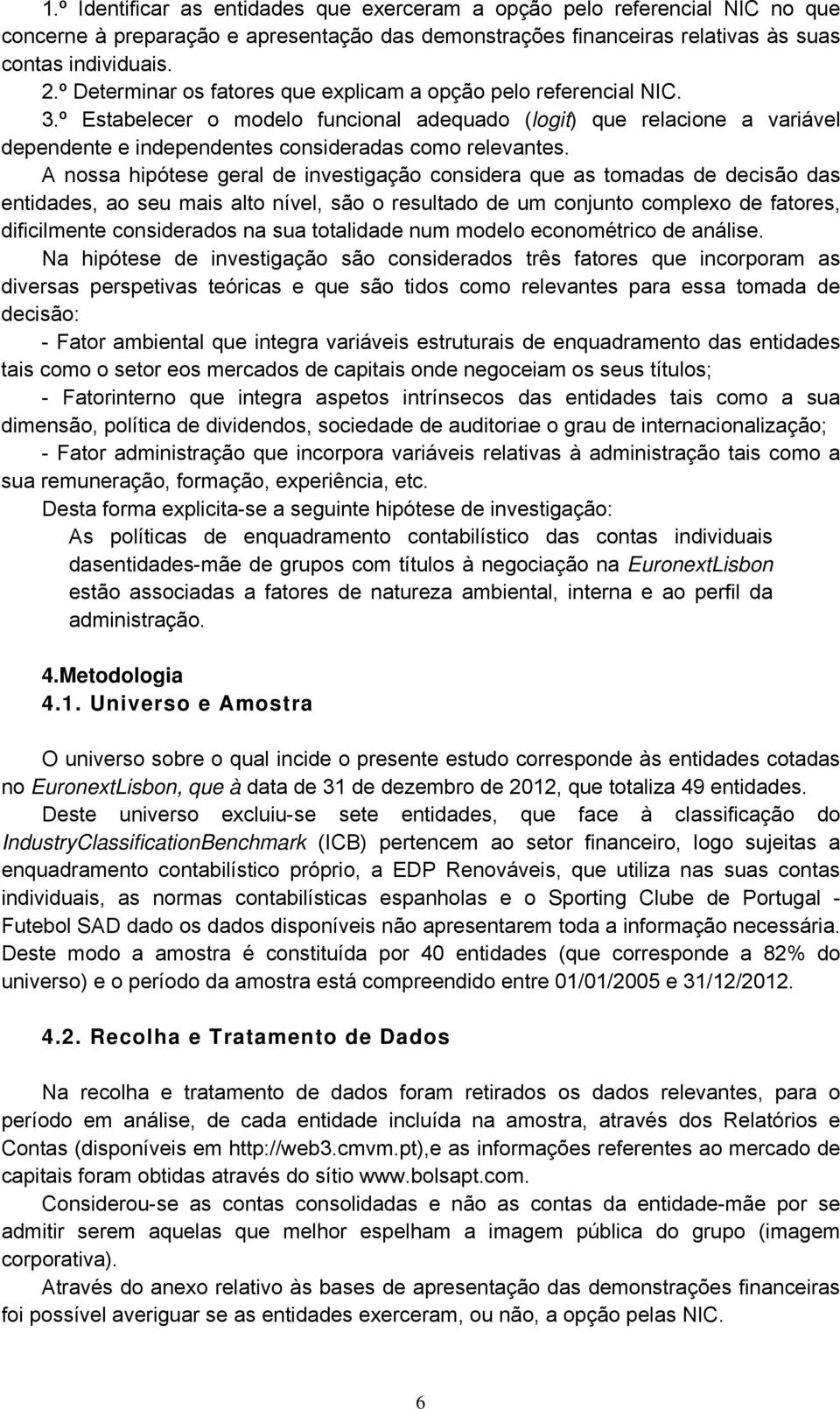 A nossa hipótese geral de investigação considera que as tomadas de decisão das entidades, ao seu mais alto nível, são o resultado de um conjunto complexo de fatores, dificilmente considerados na sua